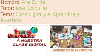 Nombre: Ana Zurita
Tutor: José Cosquillo
Tema: Clase digital y el Aprendizaje
invertido
 