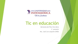 Tic en educación
Marianela del Pilar Silva Mera
5° semestre
Msc. José Luis cosquillo CHIDA
 