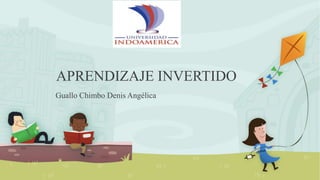 APRENDIZAJE INVERTIDO
Guallo Chimbo Denis Angélica
 