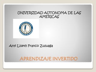 APRENDIZAJE INVERTIDO
UNIVERSIDAD AUTONOMA DE LAS
AMERICAS
Anyi Liseth Franco Zuluaga
 