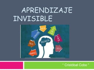 APRENDIZAJE
INVISIBLE
“ Cristóbal Cobo ”
 
