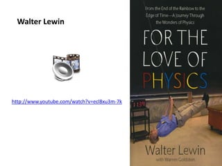 http://www.youtube.com/watch?v=ecl8xu3m-7k
Walter Lewin
Dewey
 