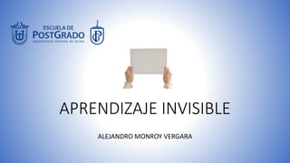 APRENDIZAJE INVISIBLE
ALEJANDRO MONROY VERGARA
 