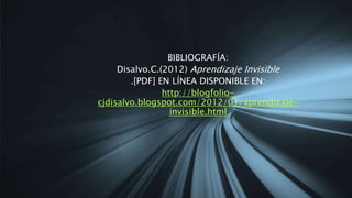 BIBLIOGRAFÍA:
Disalvo.C.(2012) Aprendizaje Invisible
.[PDF] EN LÍNEA DISPONIBLE EN:
http://blogfolio-
cjdisalvo.blogspot.com/2012/01/aprendizaje-
invisible.html
 