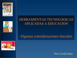 HERRAMIENTAS TECNOLOGICAS APLICADAS A EDUCACION Algunas consideraciones iniciales Prof. Cecilia Sanz 