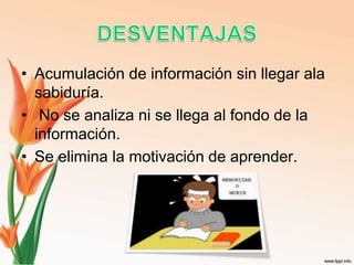 • Acumulación de información sin llegar ala
sabiduría.
• No se analiza ni se llega al fondo de la
información.
• Se elimina la motivación de aprender.
 