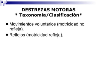 DESTREZAS MOTORAS * Taxonomía/Clasificación* Movimientos voluntarios (motricidad no refleja). Reflejos (motricidad refleja). 