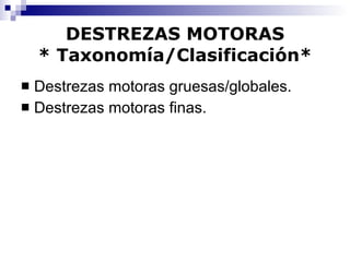 DESTREZAS MOTORAS * Taxonomía/Clasificación* Destrezas motoras gruesas/globales. Destrezas motoras finas. 