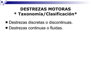 Destrezas discretas o discontinuas. Destrezas continuas o fluidas. DESTREZAS MOTORAS * Taxonomía/Clasificación* 