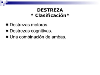 Destrezas motoras. Destrezas cognitivas. Una combinación de ambas. DESTREZA * Clasificación* 