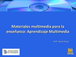 Materiales multimedia para la
enseñanza: Aprendizaje Multimedia

                        Prof.: Hazel Flores
 