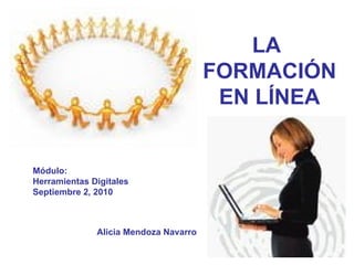 Alicia Mendoza Navarro Módulo: Herramientas Digitales Septiembre 2, 2010 LA  FORMACIÓN EN LÍNEA 