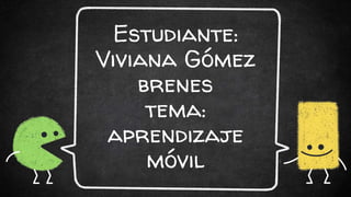 Estudiante:
Viviana Gómez
brenes
tema:
aprendizaje
móvil
 