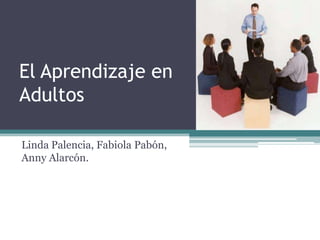 El Aprendizaje en Adultos Linda Palencia, Fabiola Pabón, Anny Alarcón. 