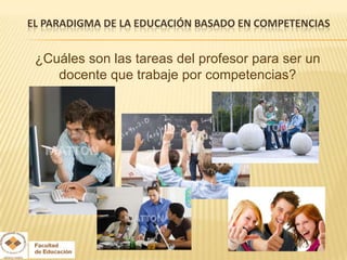 EL PARADIGMA DE LA EDUCACIÓN BASADO EN COMPETENCIAS


 ¿Cuáles son las tareas del profesor para ser un
    docente que trabaje por competencias?
 