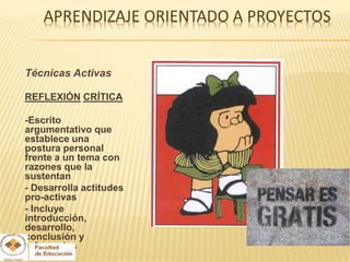 Técnicas Activas

REFLEXIÓN CRÍTICA

-Escrito
argumentativo que
establece una
postura personal
frente a un tema con
razones que la
sustentan
- Desarrolla actitudes
pro-activas
- Incluye
introducción,
desarrollo,
conclusión y
referencias
 