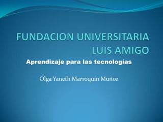 Aprendizaje para las tecnologías
Olga Yaneth Marroquín Muñoz
 