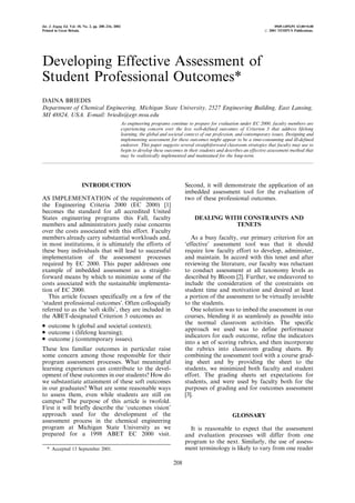Int. J. Engng Ed. Vol. 18, No. 2, pp. 208±216, 2002                                                                                 0949-149X/91 $3.00+0.00
Printed in Great Britain.                                                                                                      # 2001 TEMPUS Publications.




Developing Effective Assessment of
Student Professional Outcomes*
DAINA BRIEDIS
Department of Chemical Engineering, Michigan State University, 2527 Engineering Building, East Lansing,
MI 48824, USA. E-mail: briedis@egr.msu.edu
                                                      As engineering programs continue to prepare for evaluation under EC 2000, faculty members are
                                                      experiencing concern over the less well-defined outcomes of Criterion 3 that address lifelong
                                                      learning, the global and societal context of our profession, and contemporary issues. Designing and
                                                      implementing assessment for these outcomes might appear to be a time-consuming and ill-defined
                                                      endeavor. This paper suggests several straightforward classroom strategies that faculty may use to
                                                      begin to develop these outcomes in their students and describes an effective assessment method that
                                                      may be realistically implemented and maintained for the long-term.




                         INTRODUCTION                                                  Second, it will demonstrate the application of an
                                                                                       imbedded assessment tool for the evaluation of
AS IMPLEMENTATION of the requirements of                                               two of these professional outcomes.
the Engineering Criteria 2000 (EC 2000) [1]
becomes the standard for all accredited United
States engineering programs this Fall, faculty                                             DEALING WITH CONSTRAINTS AND
members and administrators justly raise concerns                                                      TENETS
over the costs associated with this effort. Faculty
members already carry substantial workloads and,                                          As a busy faculty, our primary criterion for an
in most institutions, it is ultimately the efforts of                                  `effective' assessment tool was that it should
these busy individuals that will lead to successful                                    require low faculty effort to develop, administer,
implementation of the assessment processes                                             and maintain. In accord with this tenet and after
required by EC 2000. This paper addresses one                                          reviewing the literature, our faculty was reluctant
example of imbedded assessment as a straight-                                          to conduct assessment at all taxonomy levels as
forward means by which to minimize some of the                                         described by Bloom [2]. Further, we endeavored to
costs associated with the sustainable implementa-                                      include the consideration of the constraints on
tion of EC 2000.                                                                       student time and motivation and desired at least
   This article focuses specifically on a few of the                                   a portion of the assessment to be virtually invisible
`student professional outcomes'. Often colloquially                                    to the students.
referred to as the `soft skills', they are included in                                    One solution was to imbed the assessment in our
the ABET-designated Criterion 3 outcomes as:                                           courses, blending it as seamlessly as possible into
. outcome h (global and societal context);                                             the normal classroom activities. The specific
. outcome i (lifelong learning);                                                       approach we used was to define performance
. outcome j (contemporary issues).                                                     indicators for each outcome, refine the indicators
                                                                                       into a set of scoring rubrics, and then incorporate
These less familiar outcomes in particular raise                                       the rubrics into classroom grading sheets. By
some concern among those responsible for their                                         combining the assessment tool with a course grad-
program assessment processes. What meaningful                                          ing sheet and by providing the sheet to the
learning experiences can contribute to the devel-                                      students, we minimized both faculty and student
opment of these outcomes in our students? How do                                       effort. The grading sheets set expectations for
we substantiate attainment of these soft outcomes                                      students, and were used by faculty both for the
in our graduates? What are some reasonable ways                                        purposes of grading and for outcomes assessment
to assess them, even while students are still on                                       [3].
campus? The purpose of this article is twofold.
First it will briefly describe the `outcomes vision'
approach used for the development of the                                                                       GLOSSARY
assessment process in the chemical engineering
program at Michigan State University as we                                               It is reasonable to expect that the assessment
prepared for a 1998 ABET EC 2000 visit.                                                and evaluation processes will differ from one
                                                                                       program to the next. Similarly, the use of assess-
   * Accepted 13 September 2001.                                                       ment terminology is likely to vary from one reader

                                                                                 208
 