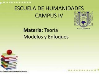 ESCUELA DE HUMANIDADES
CAMPUS IV
Materia: Teoría
Modelos y Enfoques
 