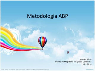 Metodología ABP

Joaquín Mesa
Centro de Magisterio « Sagrado Corazón »
15-1-2014
Plantilla gratuita “Hot Air Balloon PowerPoint Template”: http://www.templateswise.com/detail/link-180.html

 