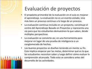 Evaluación de proyectos <ul><li>El propósito primordial de la evaluación en el aula es mejorar el aprendizaje. La evaluaci...