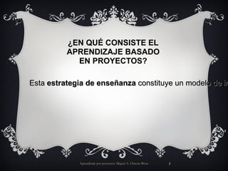 Aprendizaje por proyectos. Miguel A. Chicote Rivas Esta estrategia de enseñanza constituye un modelo de instrucción auténtico en el que los estudiantes planean, implementan y evalúan proyectos que tienen aplicación en el mundo real más allá del aula de clase ¿EN QUÉ CONSISTE EL APRENDIZAJE BASADO EN PROYECTOS? 