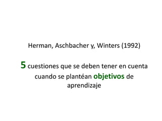 Herman, Aschbacher y, Winters (1992)5 cuestiones que se deben tener en cuenta cuando se plantéanobjetivosde aprendizaje