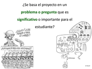 ¿Se basa el proyecto en un problema o pregunta que es significativo o importante para el estudiante?