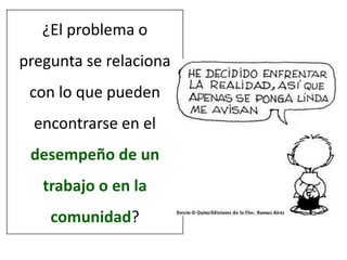 ¿El problema o pregunta se relaciona con lo que pueden encontrarse en el desempeño de un trabajo o en la comunidad?