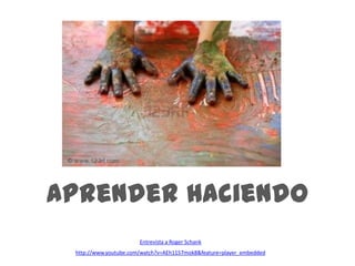 Aprender HaciendoEntrevista a Roger Schankhttp://www.youtube.com/watch?v=AEh1157mok8&feature=player_embedded