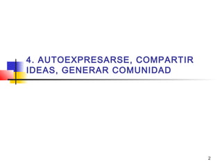 2
4. AUTOEXPRESARSE, COMPARTIR
IDEAS, GENERAR COMUNIDAD
 