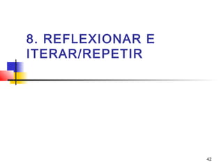 42
8. REFLEXIONAR E
ITERAR/REPETIR
 