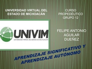 UNIVERSIDAD VIRTUAL DEL
ESTADO DE MICHOACÁN
CURSO
PROPEDÉUTICO
GRUPO 12
FELIPE ANTONIO
AGUILAR
DUEÑEZ
 
