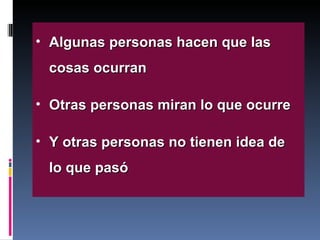Algunas personas hacen que las cosas ocurran Otras personas miran lo que ocurre Y otras personas no tienen idea de lo que pasó 