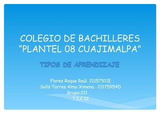 COLEGIO DE BACHILLERES
“PLANTEL 08 CUAJIMALPA”


         Flores Roque Raúl. 21157911E
    Solís Torres Alma Ximena. 21175954D
                 Grupo:211
                   T.I.C II
 