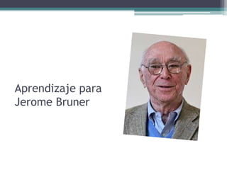 Aprendizaje para
Jerome Bruner
 