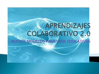 APRENDIZAJES COLABORATIVO 2.0 NUEVOS MODELOS PARA USOS EDUCATIVOS 