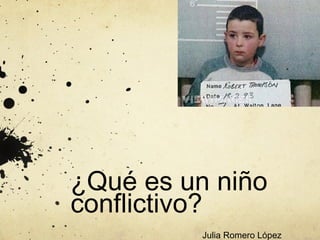 ¿Qué es un niño
conflictivo?
          Julia Romero López
 