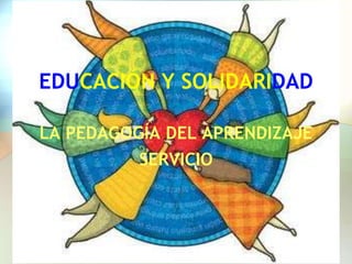 EDUCACIÓN Y SOLIDARIDAD
LA PEDAGOGÍA DEL APRENDIZAJE
SERVICIO

 