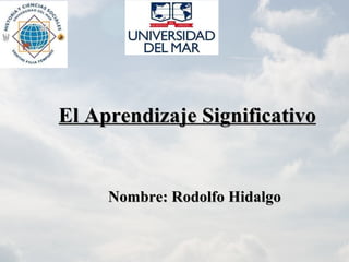 El Aprendizaje Significativo Nombre: Rodolfo Hidalgo  