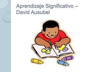 Aprendizaje Significativo –
David Ausubel
 