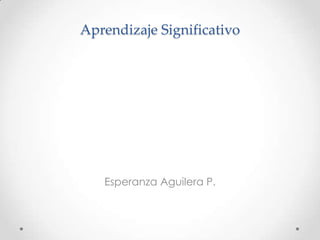 Aprendizaje Significativo
Esperanza Aguilera P.
 