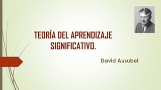 TEORÍA DEL APRENDIZAJE
SIGNIFICATIVO.
David Ausubel
 