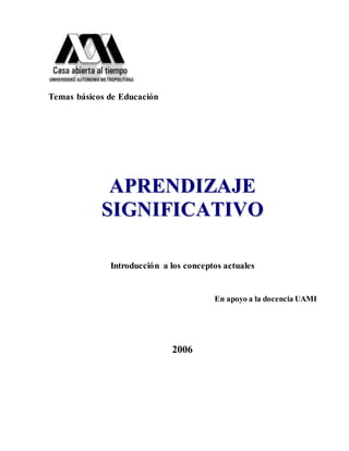 Temas básicos de Educación
A
AP
PR
RE
EN
ND
DI
IZ
ZA
AJ
JE
E
S
SI
IG
GN
NI
IF
FI
IC
CA
AT
TI
IV
VO
O
Introducción a los conceptos actuales
En apoyo a la docencia UAMI
2006
 