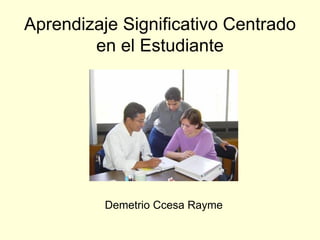 Aprendizaje Significativo Centrado
en el Estudiante
Demetrio Ccesa Rayme
 