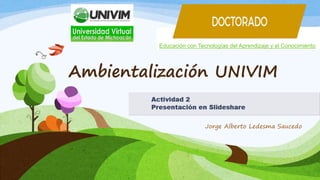 Ambientalización UNIVIM
Educación con Tecnologías del Aprendizaje y el Conocimiento
Jorge Alberto Ledesma Saucedo
 