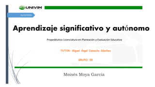 01/12/2015
Aprendizaje significativo y autónomo
Moisés Moya García
Propedéutico Licenciatura en Planeación y Evaluación Educativa
 