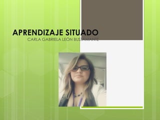 APRENDIZAJE SITUADO 
CARLA GABRIELA LEÓN BUSTAMANTE 
 