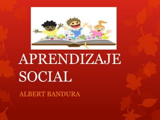 APRENDIZAJE
SOCIAL
ALBERT BANDURA
 