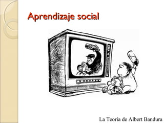 Aprendizaje socialAprendizaje social
La Teoría de Albert Bandura
 